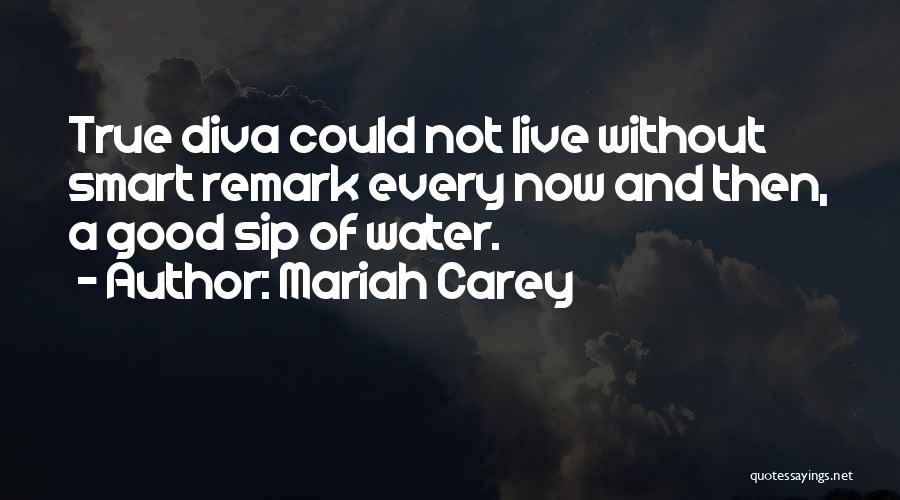 Mariah Carey Quotes: True Diva Could Not Live Without Smart Remark Every Now And Then, A Good Sip Of Water.