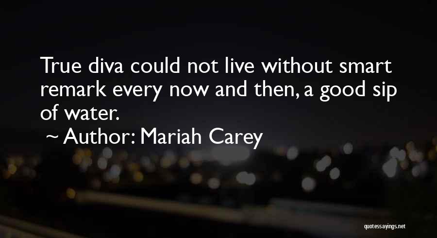 Mariah Carey Quotes: True Diva Could Not Live Without Smart Remark Every Now And Then, A Good Sip Of Water.