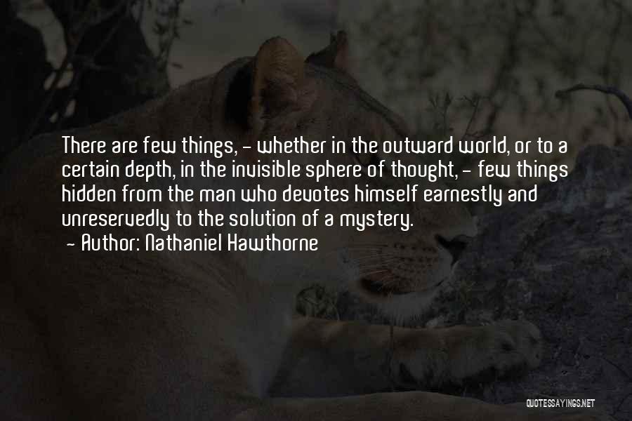 Nathaniel Hawthorne Quotes: There Are Few Things, - Whether In The Outward World, Or To A Certain Depth, In The Invisible Sphere Of