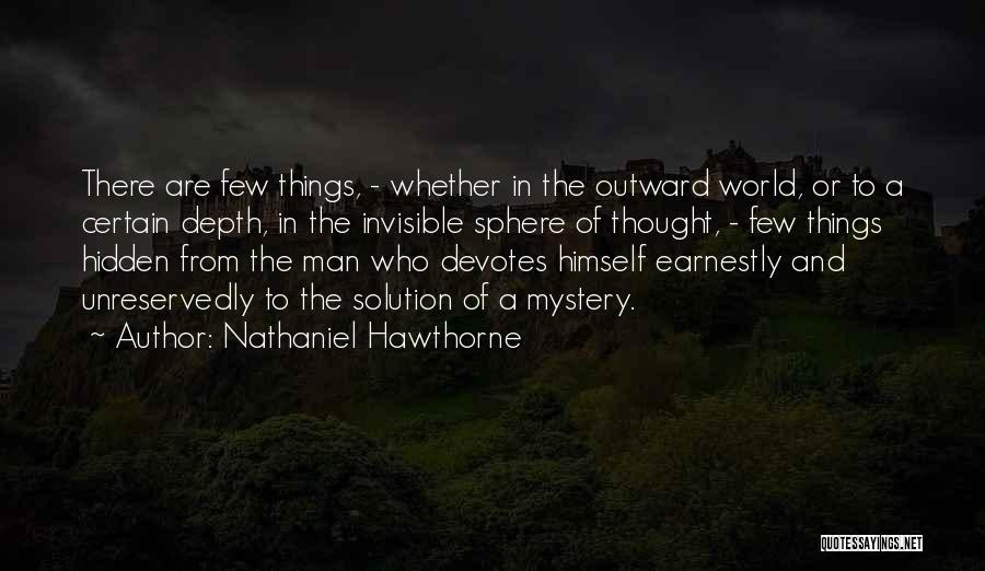 Nathaniel Hawthorne Quotes: There Are Few Things, - Whether In The Outward World, Or To A Certain Depth, In The Invisible Sphere Of