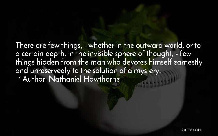 Nathaniel Hawthorne Quotes: There Are Few Things, - Whether In The Outward World, Or To A Certain Depth, In The Invisible Sphere Of