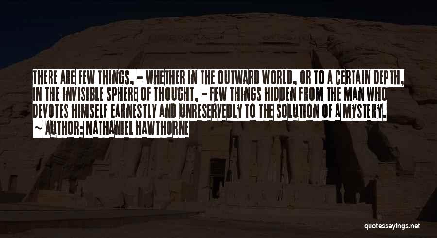 Nathaniel Hawthorne Quotes: There Are Few Things, - Whether In The Outward World, Or To A Certain Depth, In The Invisible Sphere Of