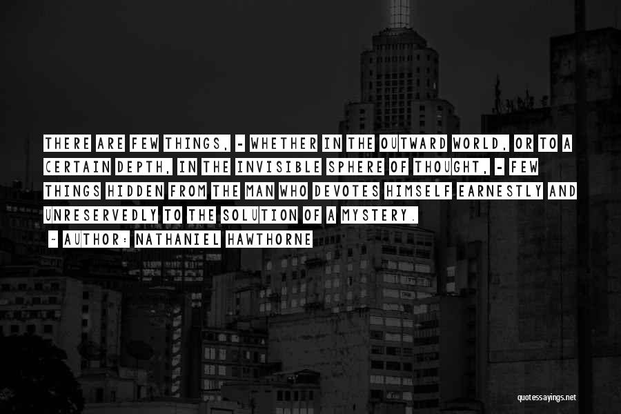 Nathaniel Hawthorne Quotes: There Are Few Things, - Whether In The Outward World, Or To A Certain Depth, In The Invisible Sphere Of