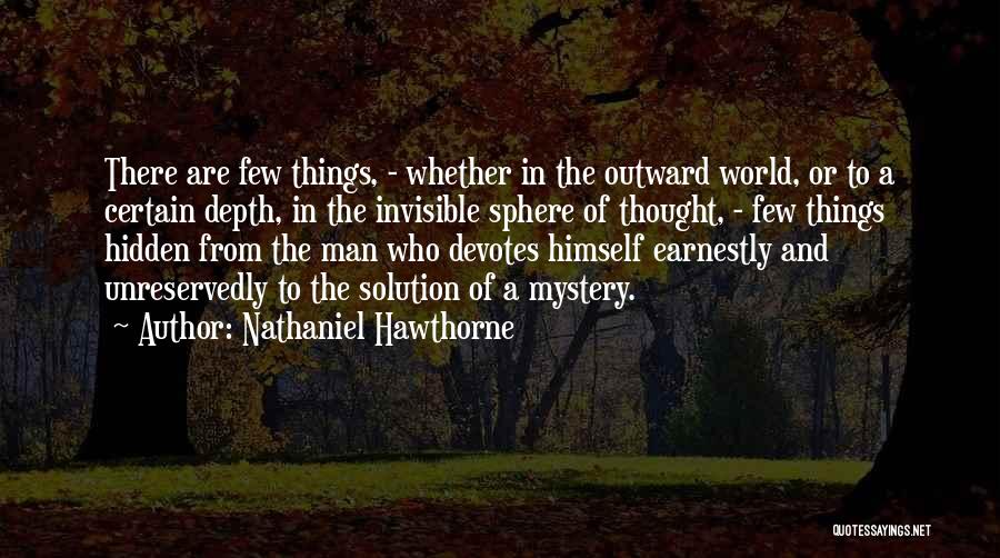 Nathaniel Hawthorne Quotes: There Are Few Things, - Whether In The Outward World, Or To A Certain Depth, In The Invisible Sphere Of