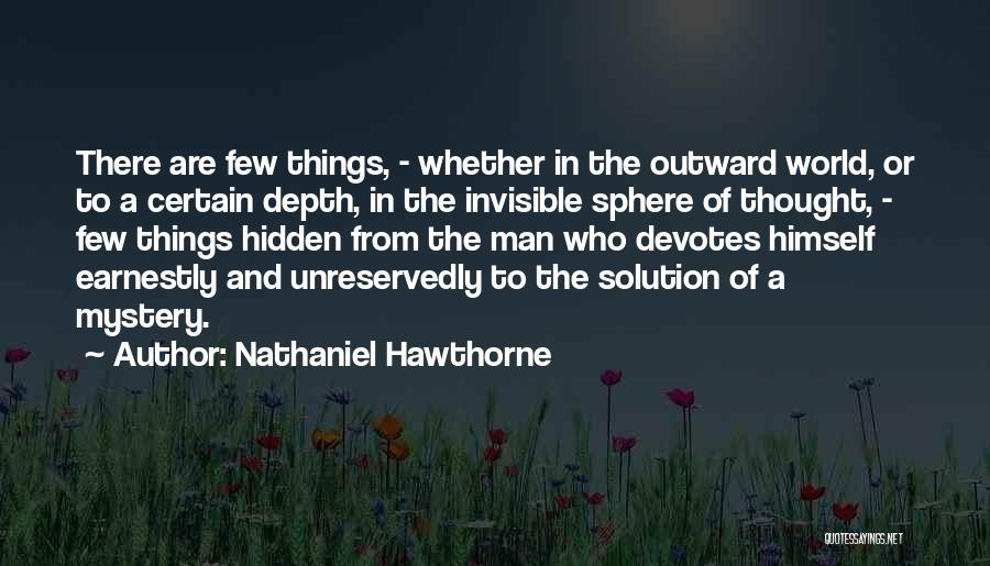 Nathaniel Hawthorne Quotes: There Are Few Things, - Whether In The Outward World, Or To A Certain Depth, In The Invisible Sphere Of