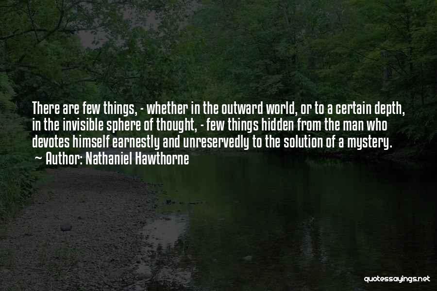 Nathaniel Hawthorne Quotes: There Are Few Things, - Whether In The Outward World, Or To A Certain Depth, In The Invisible Sphere Of