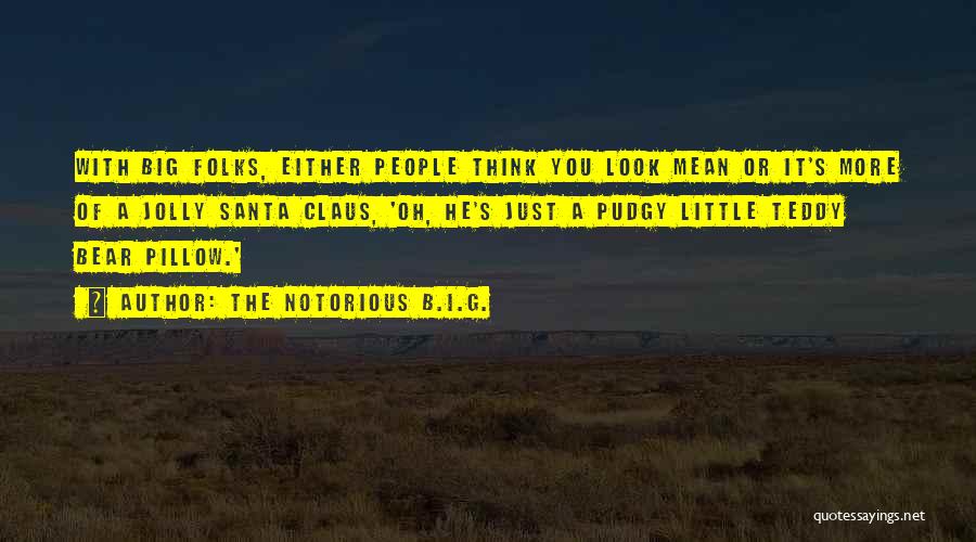 The Notorious B.I.G. Quotes: With Big Folks, Either People Think You Look Mean Or It's More Of A Jolly Santa Claus, 'oh, He's Just