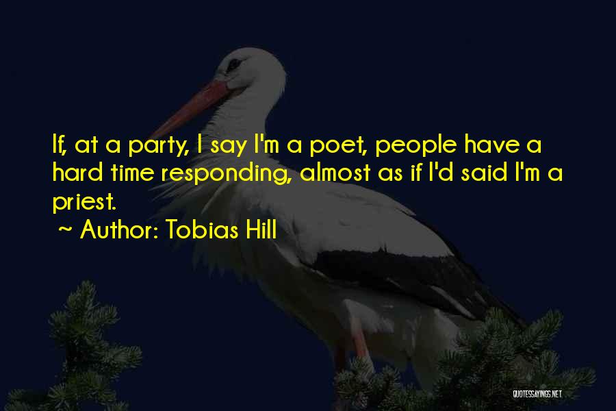 Tobias Hill Quotes: If, At A Party, I Say I'm A Poet, People Have A Hard Time Responding, Almost As If I'd Said