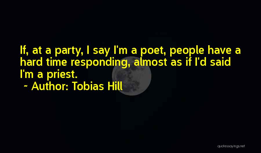 Tobias Hill Quotes: If, At A Party, I Say I'm A Poet, People Have A Hard Time Responding, Almost As If I'd Said