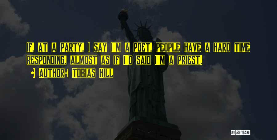 Tobias Hill Quotes: If, At A Party, I Say I'm A Poet, People Have A Hard Time Responding, Almost As If I'd Said