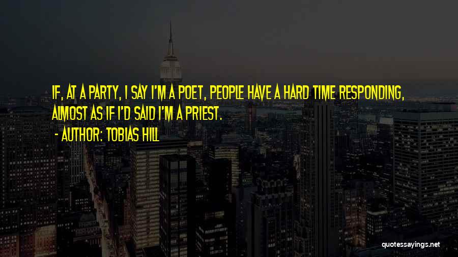 Tobias Hill Quotes: If, At A Party, I Say I'm A Poet, People Have A Hard Time Responding, Almost As If I'd Said