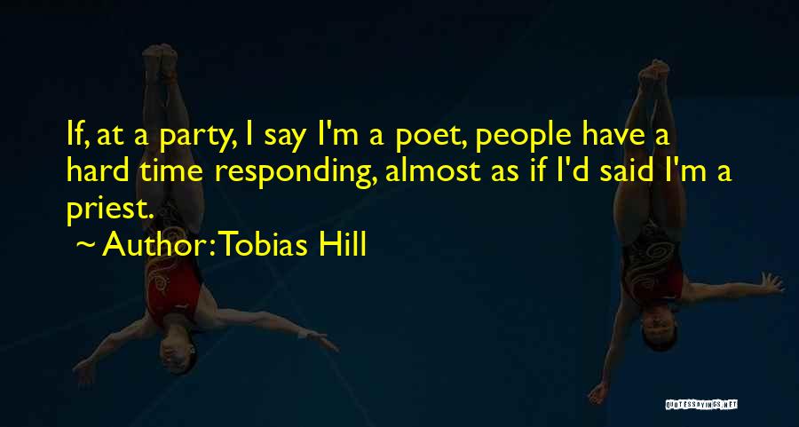 Tobias Hill Quotes: If, At A Party, I Say I'm A Poet, People Have A Hard Time Responding, Almost As If I'd Said
