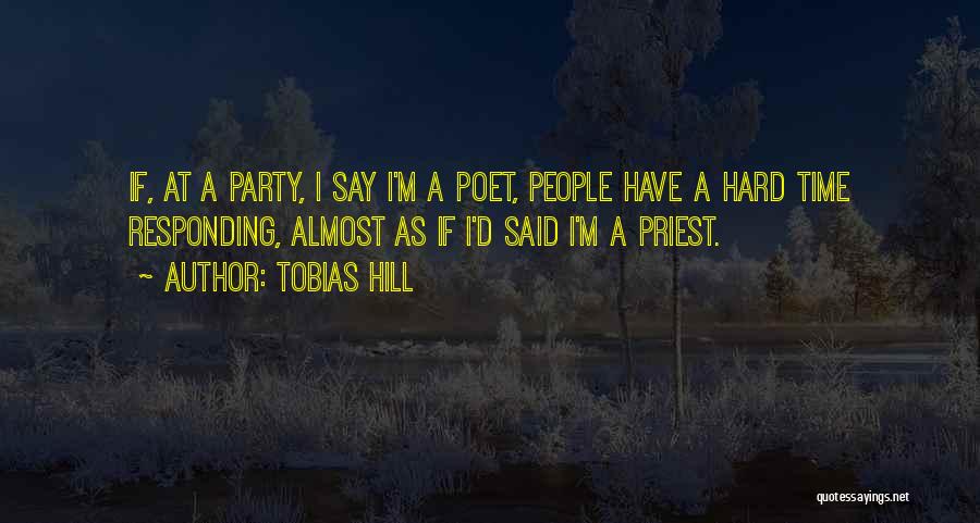 Tobias Hill Quotes: If, At A Party, I Say I'm A Poet, People Have A Hard Time Responding, Almost As If I'd Said