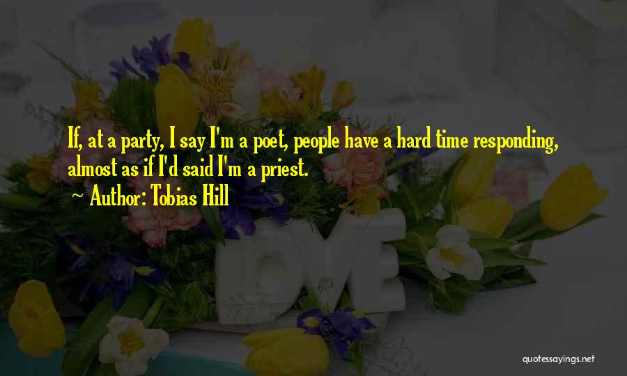 Tobias Hill Quotes: If, At A Party, I Say I'm A Poet, People Have A Hard Time Responding, Almost As If I'd Said