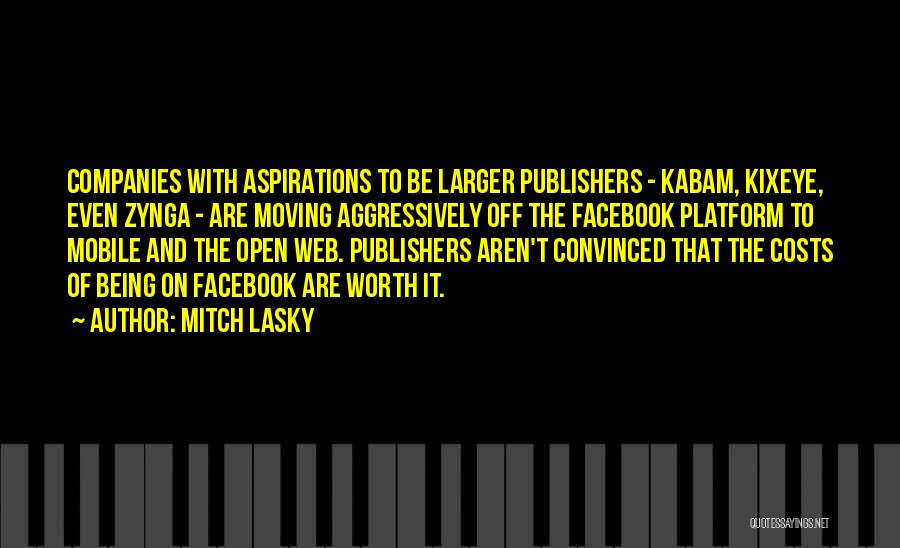 Mitch Lasky Quotes: Companies With Aspirations To Be Larger Publishers - Kabam, Kixeye, Even Zynga - Are Moving Aggressively Off The Facebook Platform