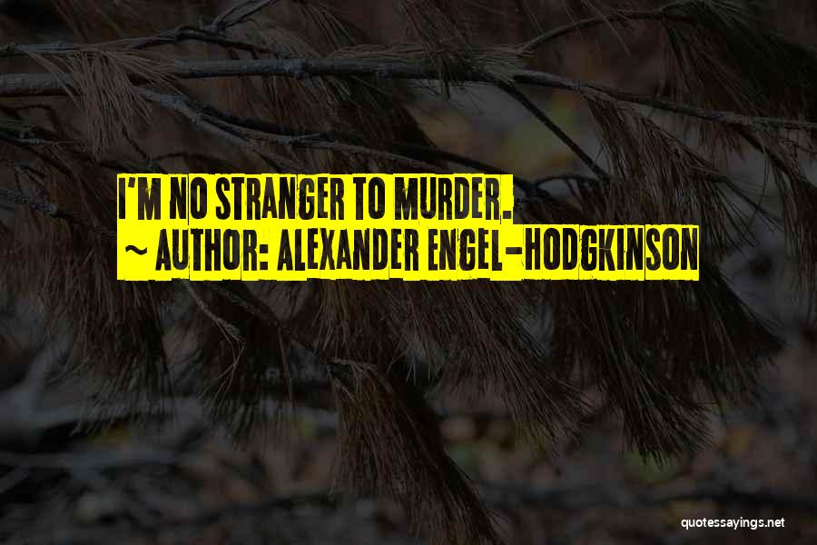 Alexander Engel-Hodgkinson Quotes: I'm No Stranger To Murder.