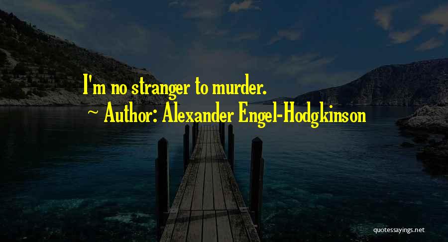 Alexander Engel-Hodgkinson Quotes: I'm No Stranger To Murder.