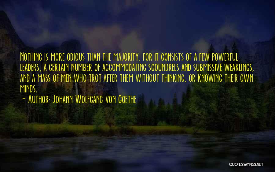 Johann Wolfgang Von Goethe Quotes: Nothing Is More Odious Than The Majority, For It Consists Of A Few Powerful Leaders, A Certain Number Of Accommodating