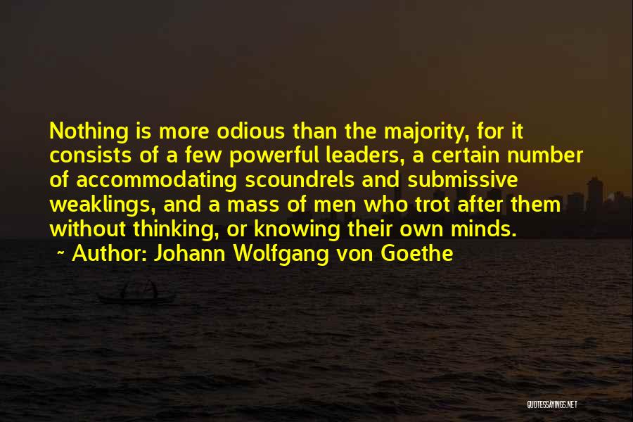 Johann Wolfgang Von Goethe Quotes: Nothing Is More Odious Than The Majority, For It Consists Of A Few Powerful Leaders, A Certain Number Of Accommodating