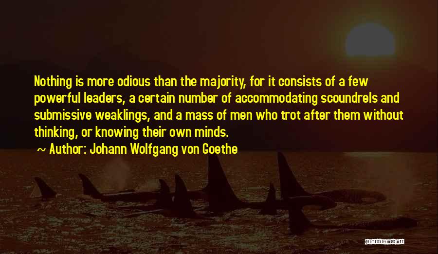 Johann Wolfgang Von Goethe Quotes: Nothing Is More Odious Than The Majority, For It Consists Of A Few Powerful Leaders, A Certain Number Of Accommodating