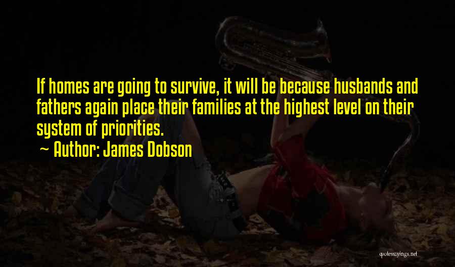 James Dobson Quotes: If Homes Are Going To Survive, It Will Be Because Husbands And Fathers Again Place Their Families At The Highest