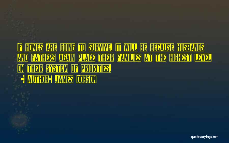 James Dobson Quotes: If Homes Are Going To Survive, It Will Be Because Husbands And Fathers Again Place Their Families At The Highest