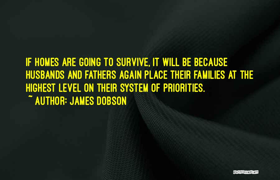 James Dobson Quotes: If Homes Are Going To Survive, It Will Be Because Husbands And Fathers Again Place Their Families At The Highest