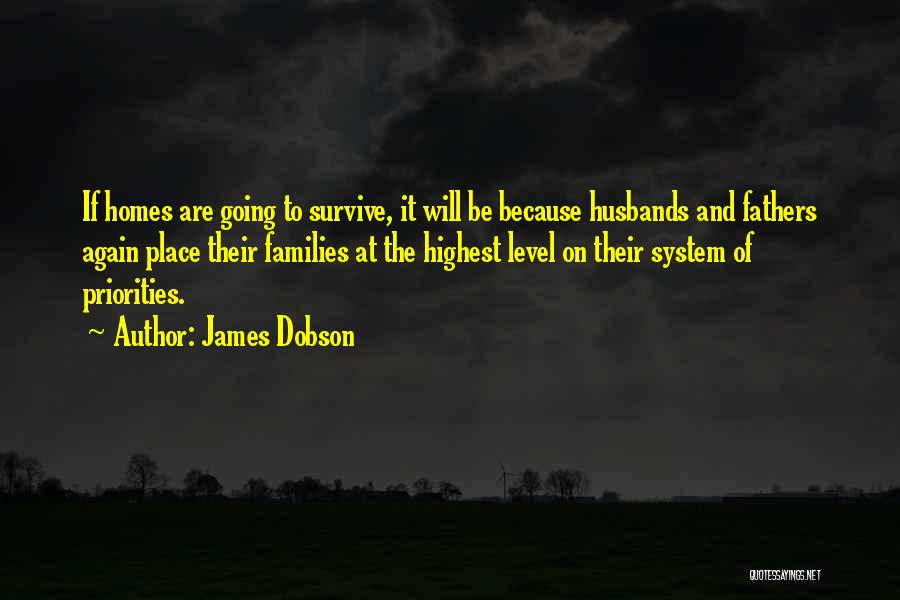 James Dobson Quotes: If Homes Are Going To Survive, It Will Be Because Husbands And Fathers Again Place Their Families At The Highest