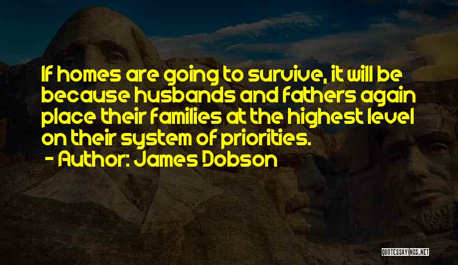 James Dobson Quotes: If Homes Are Going To Survive, It Will Be Because Husbands And Fathers Again Place Their Families At The Highest
