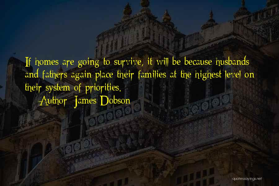 James Dobson Quotes: If Homes Are Going To Survive, It Will Be Because Husbands And Fathers Again Place Their Families At The Highest