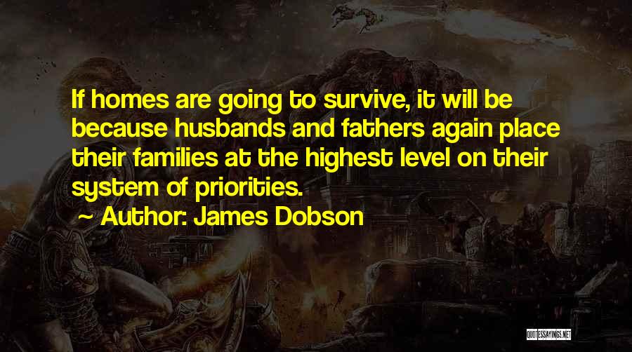 James Dobson Quotes: If Homes Are Going To Survive, It Will Be Because Husbands And Fathers Again Place Their Families At The Highest