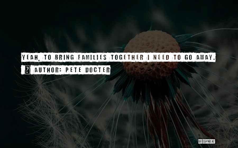Pete Docter Quotes: Yeah, To Bring Families Together I Need To Go Away.