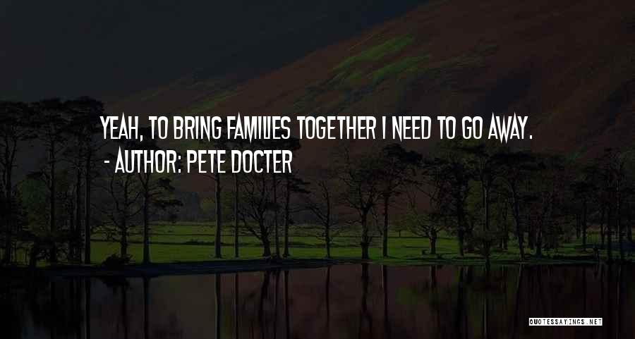 Pete Docter Quotes: Yeah, To Bring Families Together I Need To Go Away.