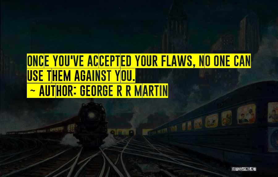 George R R Martin Quotes: Once You've Accepted Your Flaws, No One Can Use Them Against You.
