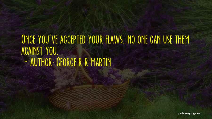 George R R Martin Quotes: Once You've Accepted Your Flaws, No One Can Use Them Against You.