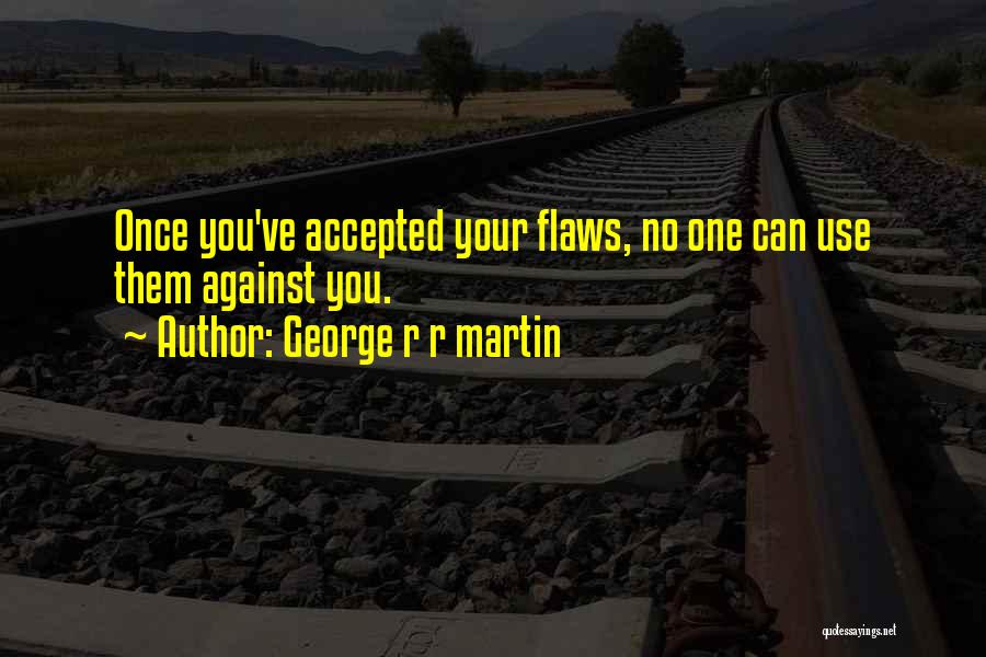 George R R Martin Quotes: Once You've Accepted Your Flaws, No One Can Use Them Against You.