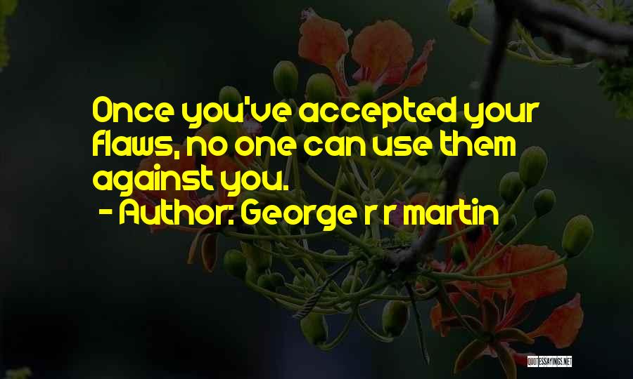 George R R Martin Quotes: Once You've Accepted Your Flaws, No One Can Use Them Against You.