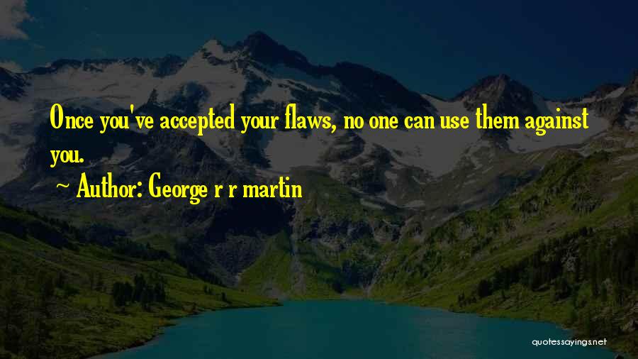 George R R Martin Quotes: Once You've Accepted Your Flaws, No One Can Use Them Against You.