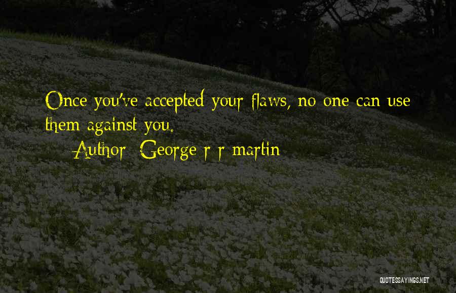 George R R Martin Quotes: Once You've Accepted Your Flaws, No One Can Use Them Against You.