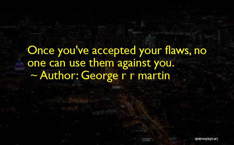 George R R Martin Quotes: Once You've Accepted Your Flaws, No One Can Use Them Against You.