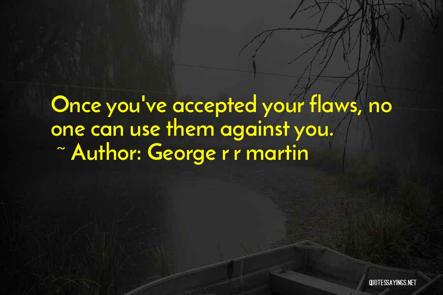 George R R Martin Quotes: Once You've Accepted Your Flaws, No One Can Use Them Against You.