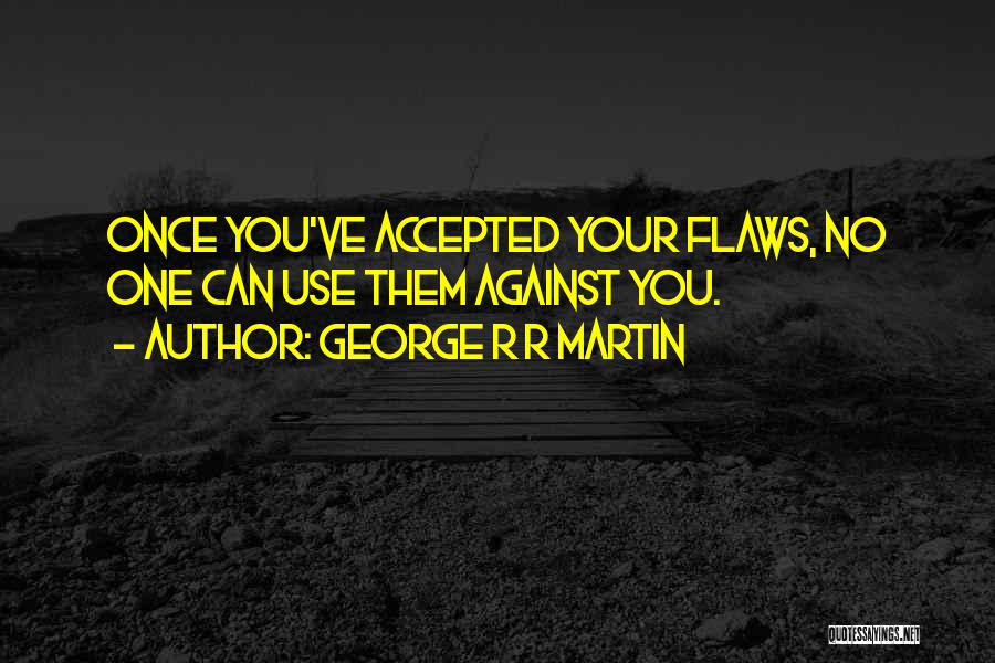 George R R Martin Quotes: Once You've Accepted Your Flaws, No One Can Use Them Against You.