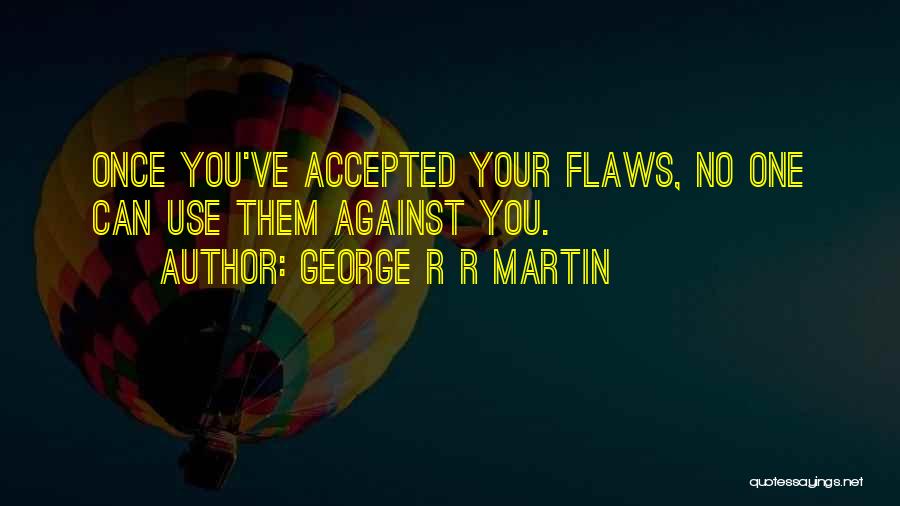 George R R Martin Quotes: Once You've Accepted Your Flaws, No One Can Use Them Against You.