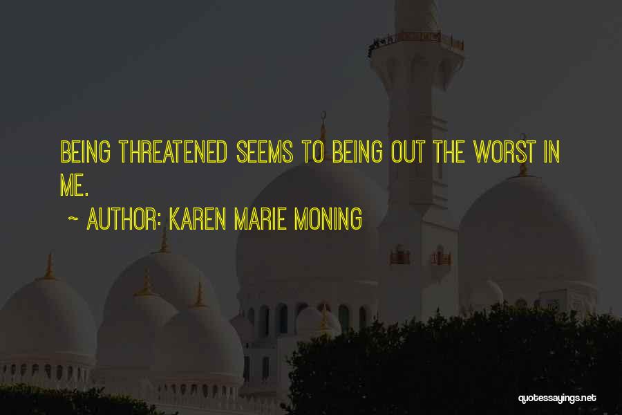 Karen Marie Moning Quotes: Being Threatened Seems To Being Out The Worst In Me.