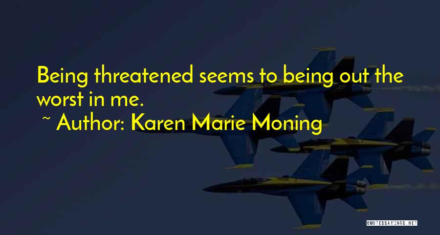 Karen Marie Moning Quotes: Being Threatened Seems To Being Out The Worst In Me.