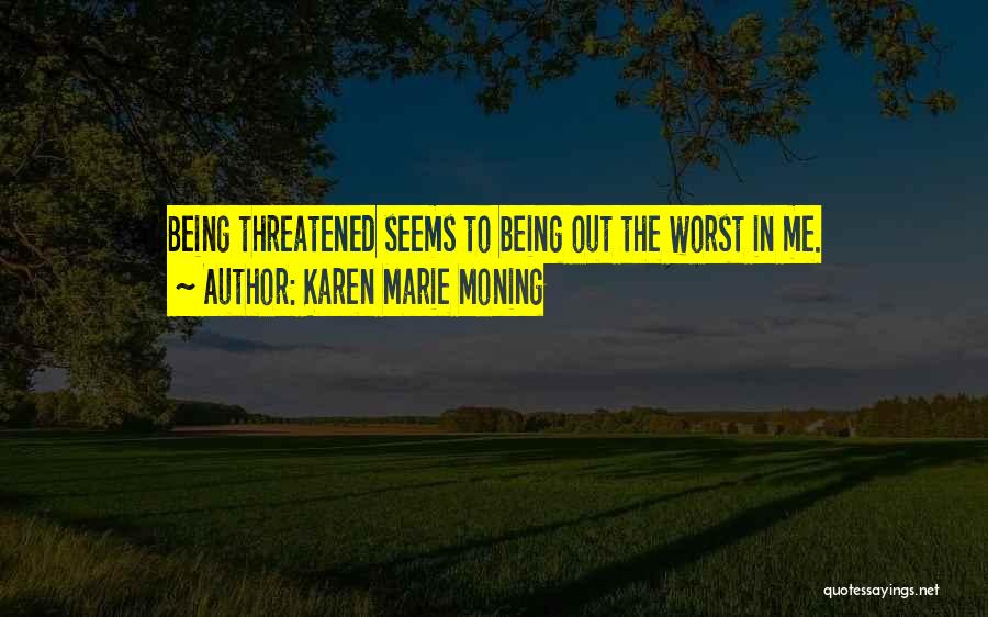 Karen Marie Moning Quotes: Being Threatened Seems To Being Out The Worst In Me.