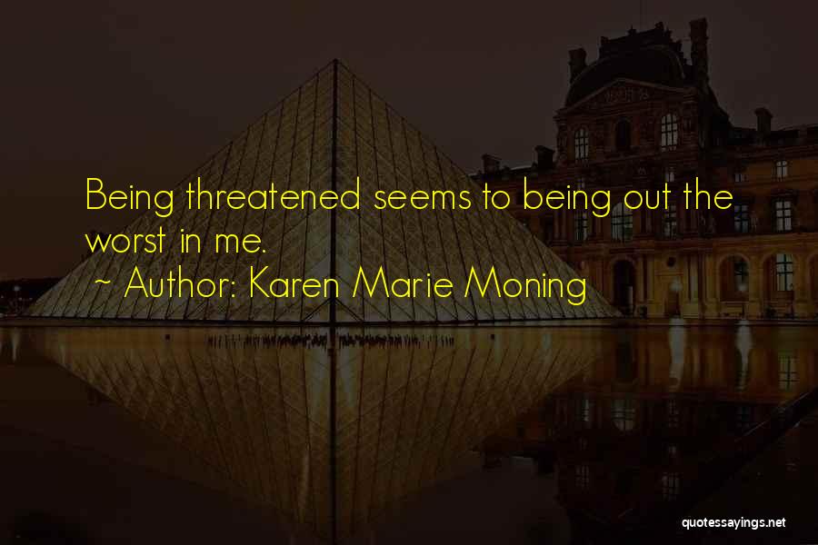 Karen Marie Moning Quotes: Being Threatened Seems To Being Out The Worst In Me.