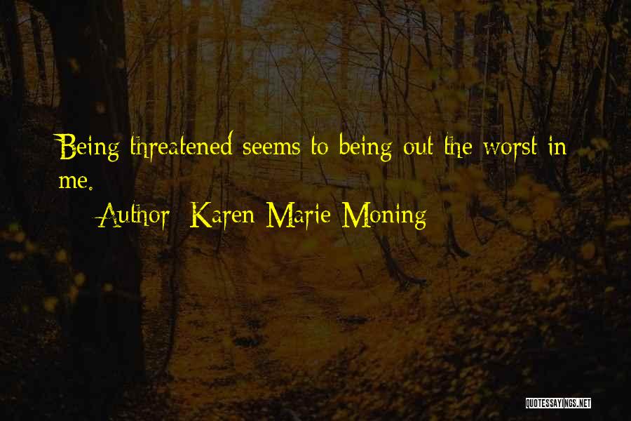 Karen Marie Moning Quotes: Being Threatened Seems To Being Out The Worst In Me.