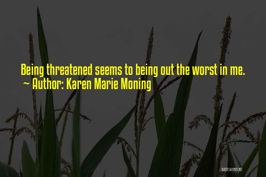 Karen Marie Moning Quotes: Being Threatened Seems To Being Out The Worst In Me.