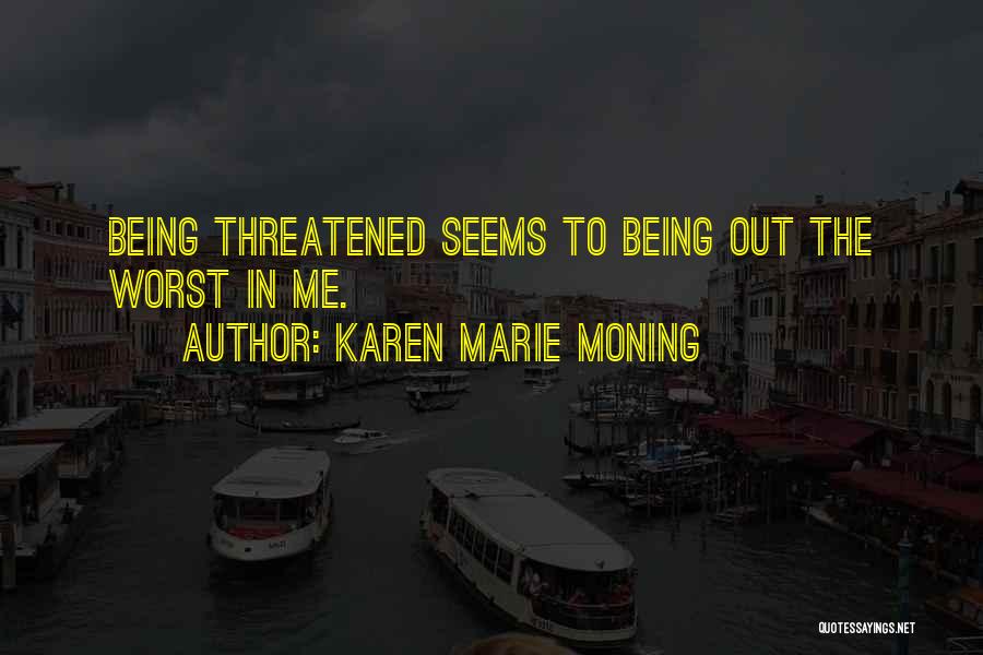 Karen Marie Moning Quotes: Being Threatened Seems To Being Out The Worst In Me.